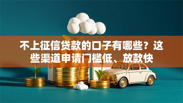 不上征信贷款的口子有哪些？这些渠道申请门槛低、放款快