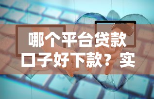 哪个平台贷款口子好下款？实测推荐这几个靠谱选择