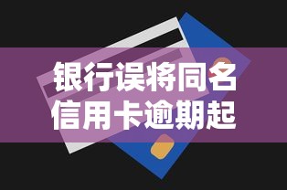 银行误将同名信用卡逾期起诉怎么办？教你三招化解风险并修复征信