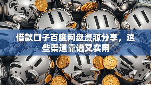 借款口子百度网盘资源分享，这些渠道靠谱又实用