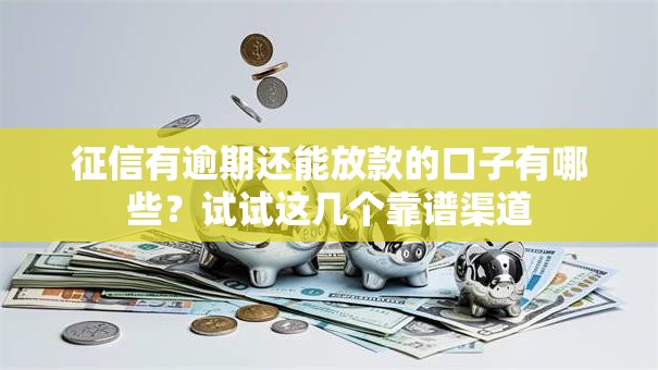 征信有逾期还能放款的口子有哪些？试试这几个靠谱渠道
