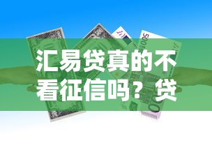 汇易贷真的不看征信吗？贷款审核条件深度解析