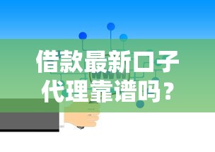 借款最新口子代理靠谱吗？真实渠道选择技巧解析