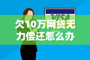欠10万网贷无力偿还怎么办？真实后果与自救办法解析