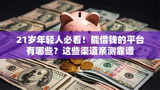 21岁年轻人必看！能借钱的平台有哪些？这些渠道亲测靠谱