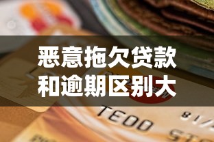 恶意拖欠贷款和逾期区别大吗？一文说清这两种贷款风险差异！