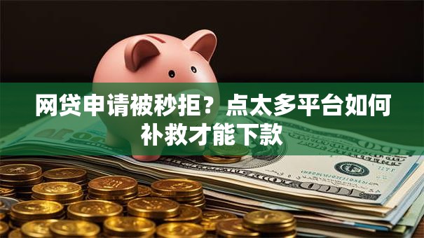 网贷申请被秒拒？点太多平台如何补救才能下款
