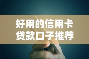 好用的信用卡贷款口子推荐：这些隐藏技巧让你轻松解决资金难题