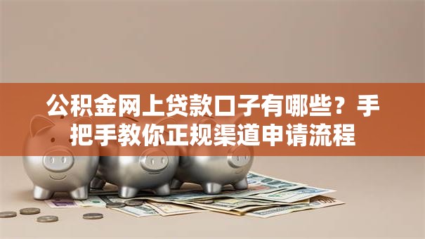 公积金网上贷款口子有哪些？手把手教你正规渠道申请流程