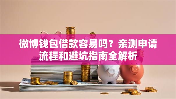 微博钱包借款容易吗？亲测申请流程和避坑指南全解析