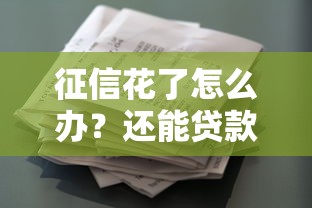 征信花了怎么办？还能贷款吗？必看修复攻略
