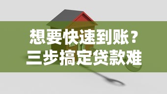 想要快速到账？三步搞定贷款难题的审核技巧