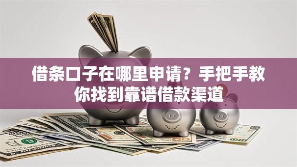 借条口子在哪里申请？手把手教你找到靠谱借款渠道
