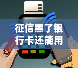 征信黑了银行卡还能用吗？一文说清信用修复关键点！