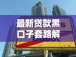 最新贷款黑口子套路解析：这些陷阱千万别踩！