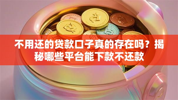 不用还的贷款口子真的存在吗？揭秘哪些平台能下款不还款