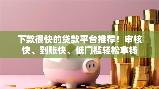 下款很快的贷款平台推荐！审核快、到账快、低门槛轻松拿钱