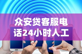 众安贷客服电话24小时人工服务靠谱吗？实测解答你的疑虑
