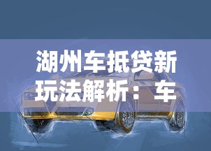 湖州车抵贷新玩法解析：车辆灵活变现的三大创新点