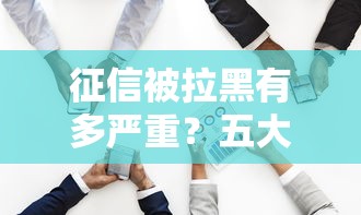 征信被拉黑有多严重？五大后果影响你的贷款和生活