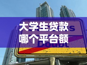 大学生贷款哪个平台额度高？靠谱大额口子深度测评