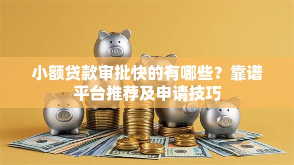 小额贷款审批快的有哪些？靠谱平台推荐及申请技巧