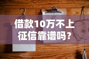借款10万不上征信靠谱吗？5种正规渠道实测解析