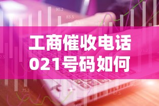 工商催收电话021号码如何辨别？真实案例教你应对技巧