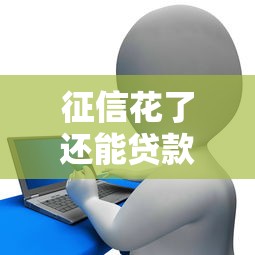 征信花了还能贷款吗？别慌！这些方法助你轻松解决资金难题