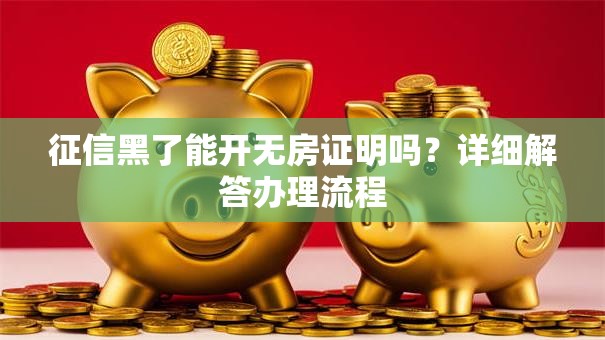 征信黑了能开无房证明吗？详细解答办理流程