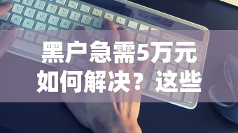 黑户急需5万元如何解决？这些方法或许能帮到你！