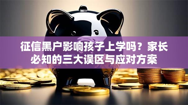 征信黑户影响孩子上学吗？家长必知的三大误区与应对方案