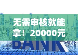 无需审核就能拿！20000元贷款快速到账的秘诀大公开