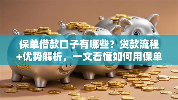 保单借款口子有哪些？贷款流程+优势解析，一文看懂如何用保单快速借钱