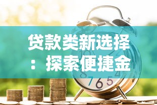 贷款类新选择：探索便捷金融服务新途径，轻松解决资金需求