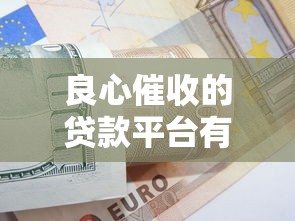 良心催收的贷款平台有哪些？这些口子沟通方式更人性化！