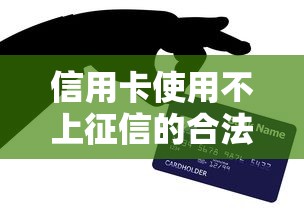信用卡使用不上征信的合法技巧与核心方法解析