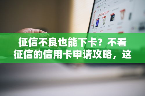 征信不良也能下卡？不看征信的信用卡申请攻略，这些技巧真实有效