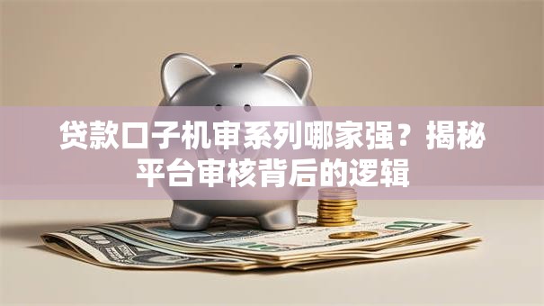 贷款口子机审系列哪家强？揭秘平台审核背后的逻辑