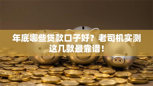 年底哪些贷款口子好？老司机实测这几款最靠谱！