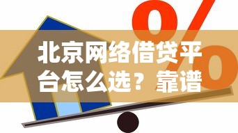 北京网络借贷平台怎么选？靠谱贷款渠道全解析