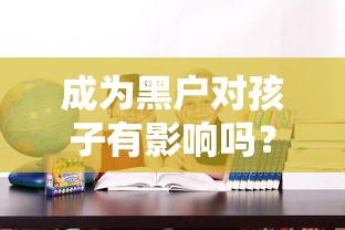 成为黑户对孩子有影响吗？父母必知的三大隐性风险
