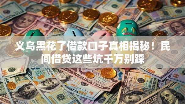 义乌黑花了借款口子真相揭秘！民间借贷这些坑千万别踩