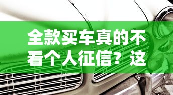 全款买车真的不看个人征信？这些隐藏细节你必须知道