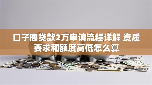 口子阁贷款2万申请流程详解 资质要求和额度高低怎么算