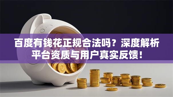 百度有钱花正规合法吗？深度解析平台资质与用户真实反馈！