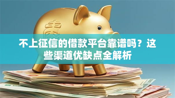 不上征信的借款平台靠谱吗？这些渠道优缺点全解析