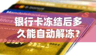 银行卡冻结后多久能自动解冻？搞懂这些规定避免贷款被卡