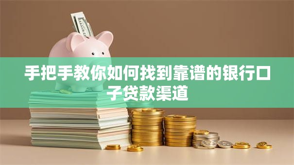 手把手教你如何找到靠谱的银行口子贷款渠道