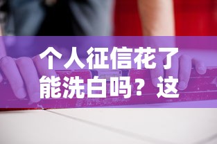 个人征信花了能洗白吗？这3个修复方法越早用越好